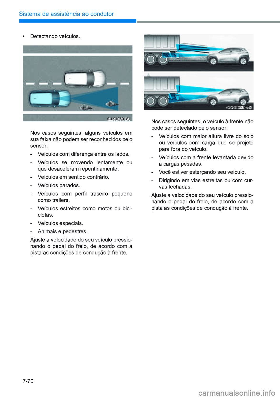 HYUNDAI CRETA 2021  Manual de utilização (in Portuguese) 7-70
Sistema de assistência ao condutor
OJX1079181
OOSH069048
• Detectando veículos.
  Nos casos seguintes, alguns veículos em 
sua faixa não podem ser reconhecidos pelo 
sensor:
- Veículos com