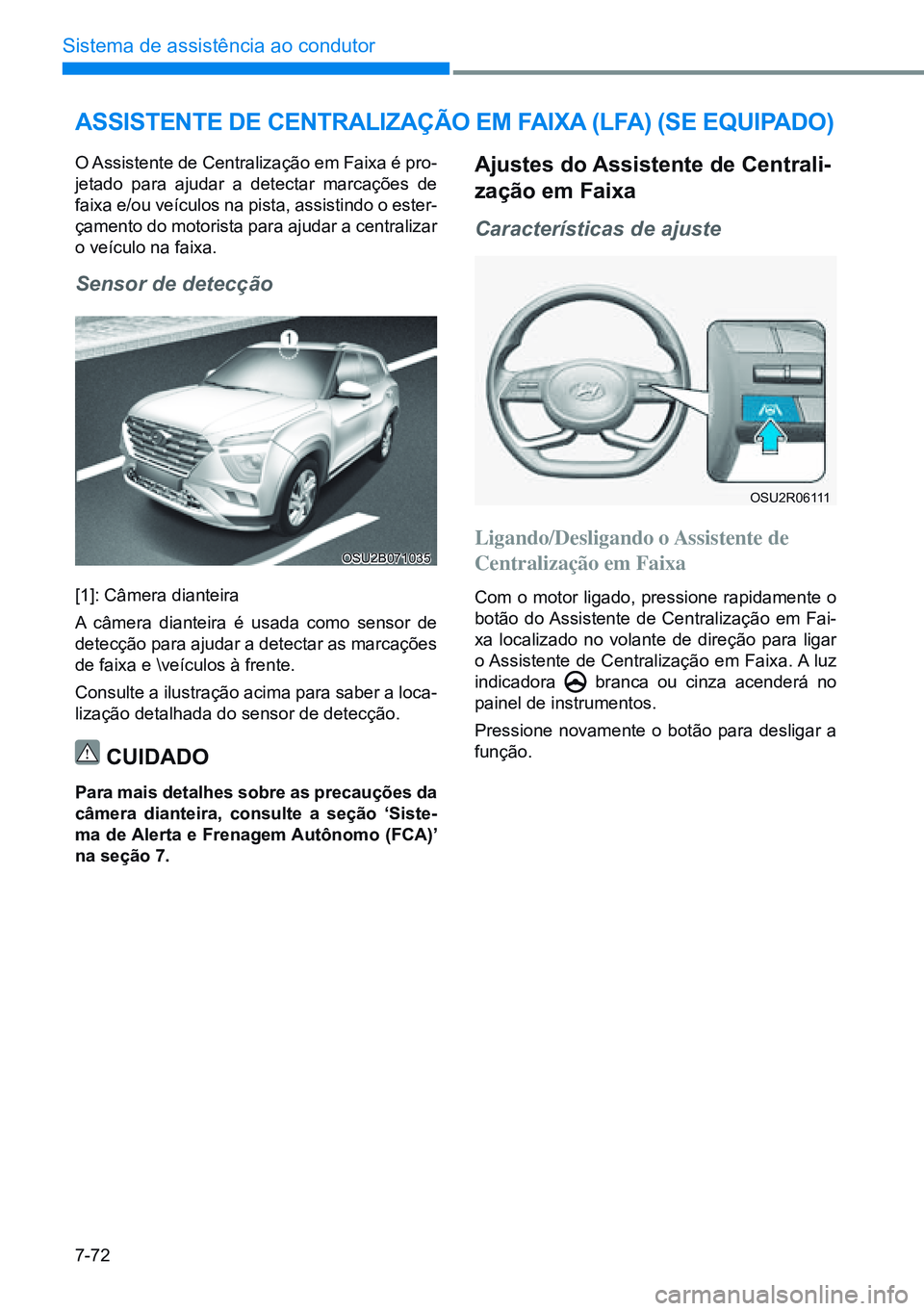 HYUNDAI CRETA 2021  Manual de utilização (in Portuguese) 7-72
Sistema de assistência ao condutor
OSU2B071035
OSU2R06111
aSSiStente de CentralizaÇÃo em Faixa (lFa) (Se equipado)
O Assistente de Centralização em Faixa é pro-
jetado para ajudar a detecta