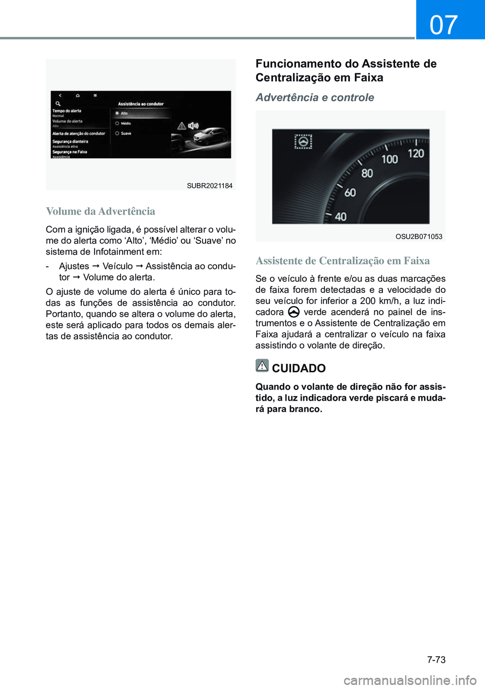 HYUNDAI CRETA 2021  Manual de utilização (in Portuguese) 7-73
07
OSU2B071053
Volume  da Advertência
Com a ignição ligada, é possível alterar o volu-
me do alerta como ‘Alto’, ‘Médio’ ou ‘Suave’ no 
sistema de Infotainment em:
- Ajustes  ¨