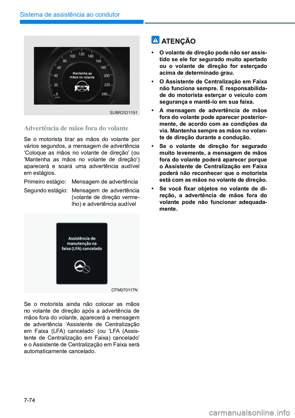 HYUNDAI CRETA 2021  Manual de utilização (in Portuguese) 7-74
Sistema de assistência ao condutor
OTM070117N
Advertência de mãos fora do volante
Se o motorista tirar as mãos do volante por 
vários segundos, a mensagem de advertência 
‘Coloque as mão