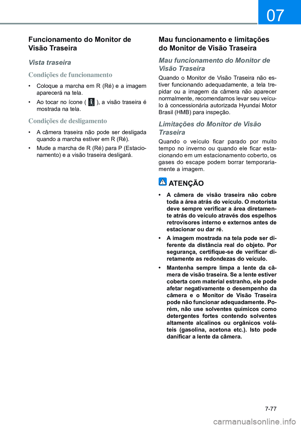 HYUNDAI CRETA 2021  Manual de utilização (in Portuguese) 7-77
07
Funcionamento do monitor de 
Visão traseira
Vista traseira
Condições de funcionamento
• Coloque a marcha em R (Ré) e a imagem 
aparecerá na tela.
•  Ao tocar no ícone ( 
 ), a visão