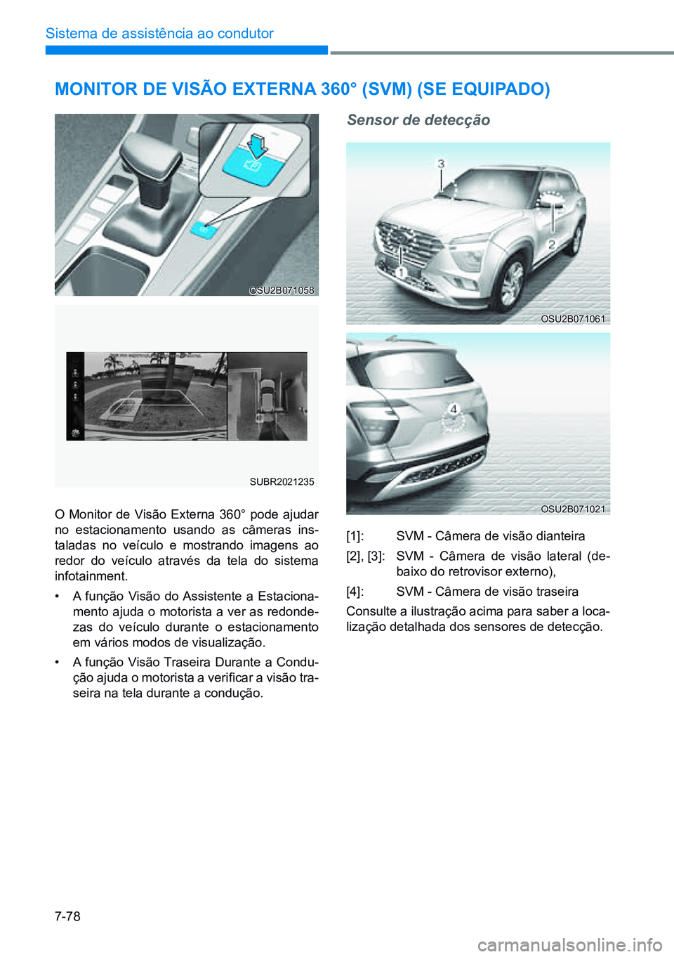 HYUNDAI CRETA 2021  Manual de utilização (in Portuguese) 7-78
Sistema de assistência ao condutor
OSU2B071058
SUBR2021235
OSU2B071021
OSU2B071061
monitor de ViSÃo externa 360° (SVm) (Se equipado)
O Monitor de Visão Externa 360° pode ajudar 
no estaciona