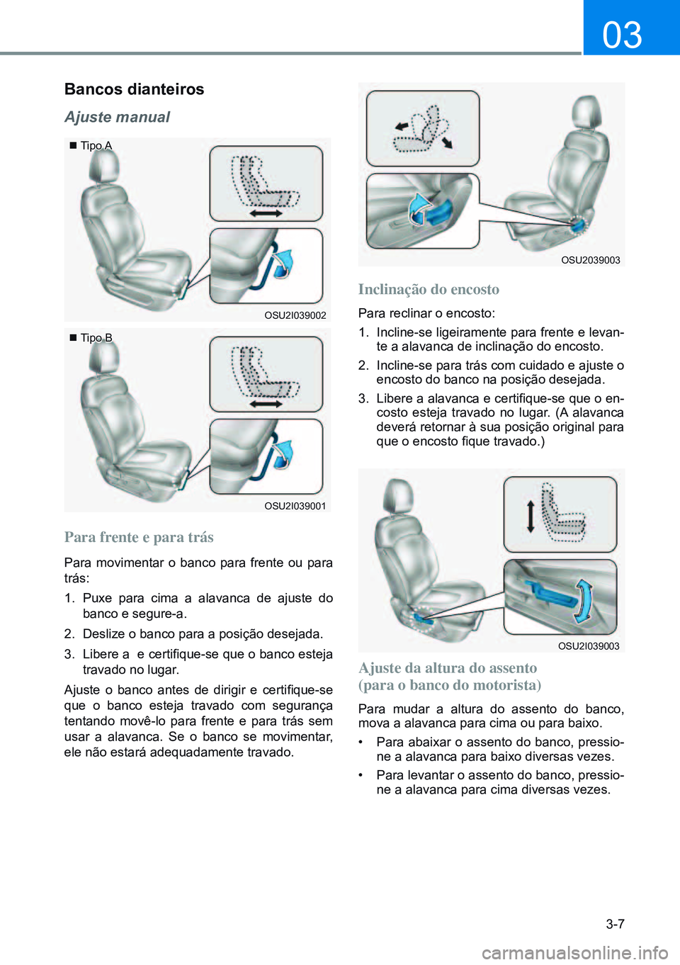 HYUNDAI CRETA 2021 Manual de utilização (in Portuguese) 3-7
03
Bancos dianteiros
Ajuste manual
Para frente e para trás
Para movimentar o banco para frente ou para
trás:
1. Puxe para cima a alavanca de ajuste do
banco e segure-a.
2. Deslize o banco par HYUNDAI CRETA 2021 Manual de utilização (in Portuguese) 3-7
03
Bancos dianteiros
Ajuste manual
Para frente e para trás
Para movimentar o banco para frente ou para
trás:
1. Puxe para cima a alavanca de ajuste do
banco e segure-a.
2. Deslize o banco par