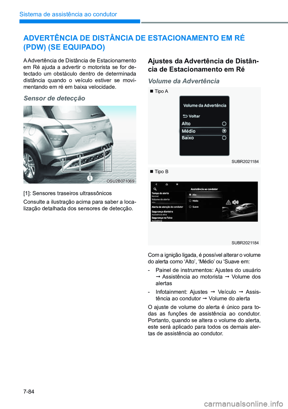HYUNDAI CRETA 2021  Manual de utilização (in Portuguese) 7-84
Sistema de assistência ao condutor
OSU2B071069
adVertênCia de diStânCia  de eStaCionamento em rÉ 
(pdW) (Se equipado)
A Advertência de Distância de Estacionamento 
em Ré ajuda a advertir o