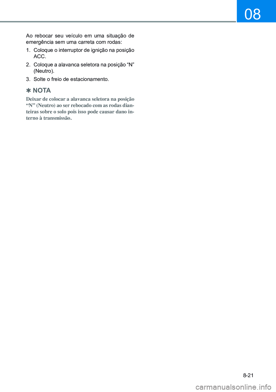 HYUNDAI CRETA 2021  Manual de utilização (in Portuguese) 8-21
08
Ao rebocar seu veículo em uma situação de 
emergência sem uma carreta com rodas:
1.  Coloque o interruptor de ignição na posição 
ACC.
2.   Coloque a alavanca seletora na posição “