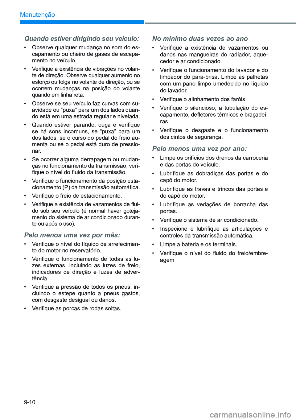 HYUNDAI CRETA 2021  Manual de utilização (in Portuguese) 9-10
Manutenção
Quando estiver dirigindo seu veículo:
• Observe qualquer mudança no som do es-
capamento ou cheiro de gases de escapa-
mento no veículo.
•  Verifique a existência de vibraç