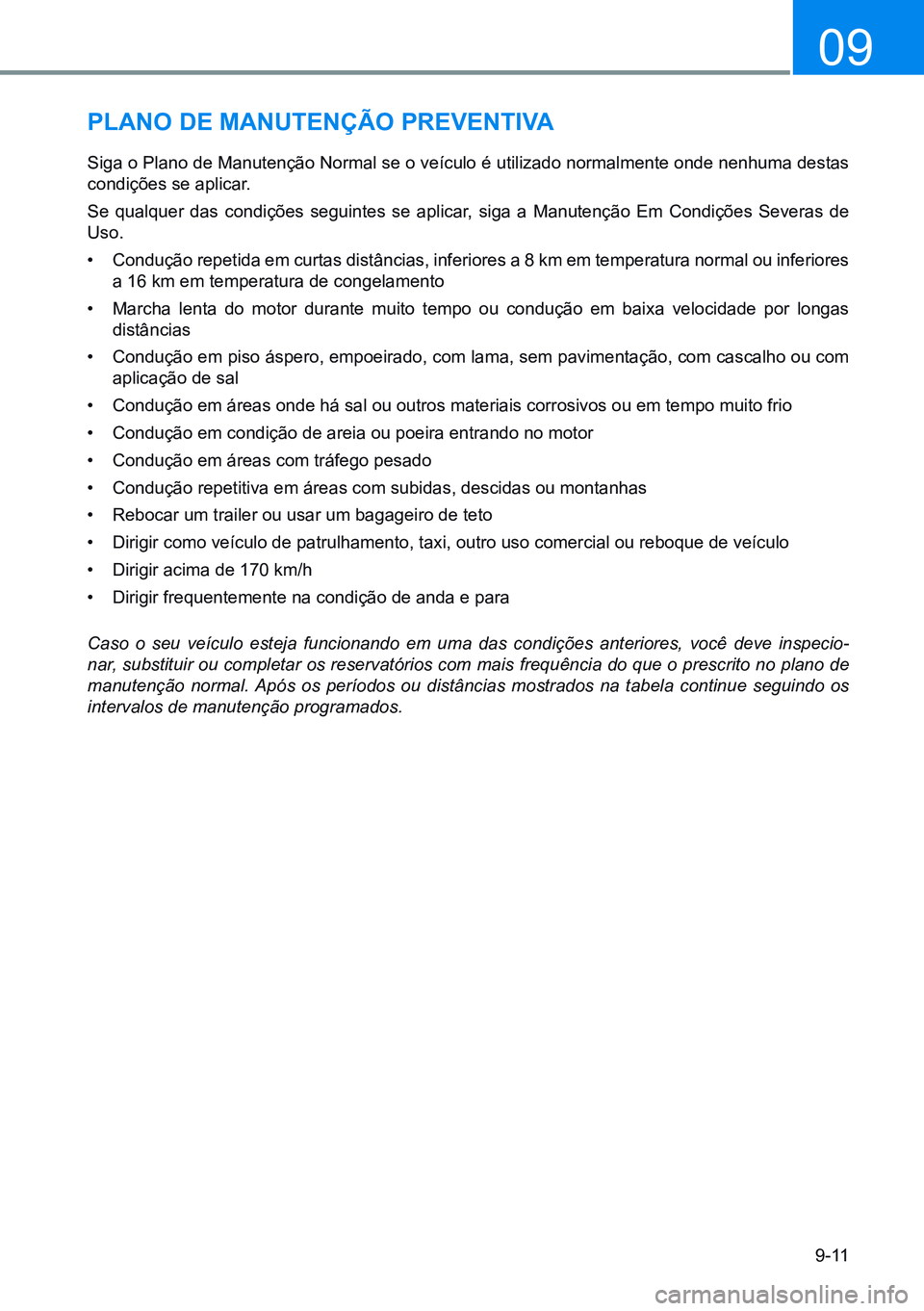 HYUNDAI CRETA 2021  Manual de utilização (in Portuguese) 9-11
09
pLano de manUtenÇÃo preVentiVa
Siga o Plano de Manutenção Normal se o veículo é utilizado normalmente onde nenhuma destas 
condições se aplicar.
Se  qualquer  das  condições  seguint