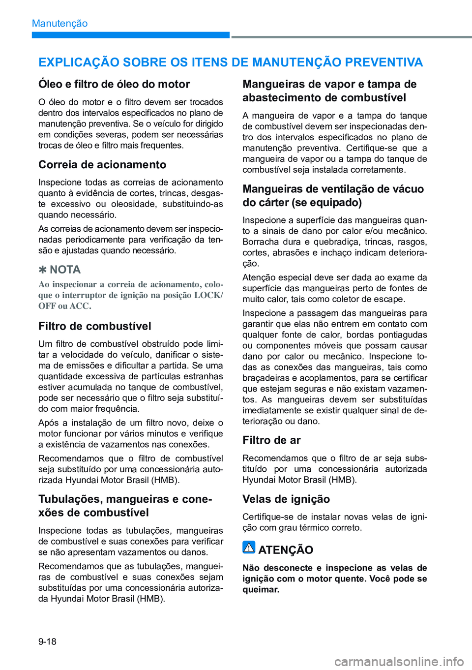 HYUNDAI CRETA 2021 Manual de utilização (in Portuguese) 9-18
Manutenção
expLiCaÇÃo SoBre oS itenS de manUtenÇÃo preVentiVa
Óleo e filtro de óleo do motor
O óleo do motor e o filtro devem ser trocados
dentro dos intervalos especificado HYUNDAI CRETA 2021 Manual de utilização (in Portuguese) 9-18
Manutenção
expLiCaÇÃo SoBre oS itenS de manUtenÇÃo preVentiVa
Óleo e filtro de óleo do motor
O óleo do motor e o filtro devem ser trocados
dentro dos intervalos especificado