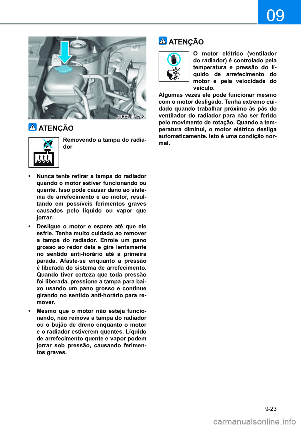 HYUNDAI CRETA 2021 Manual de utilização (in Portuguese) 9-23
09
atenÇÃo
removendo a tampa do radia-
dor
• nunca tente retirar a tampa do radiador
quando o motor estiver funcionando ou
quente. isso pode causar dano ao siste-
ma de arrefecimento e ao HYUNDAI CRETA 2021 Manual de utilização (in Portuguese) 9-23
09
atenÇÃo
removendo a tampa do radia-
dor
• nunca tente retirar a tampa do radiador
quando o motor estiver funcionando ou
quente. isso pode causar dano ao siste-
ma de arrefecimento e ao
