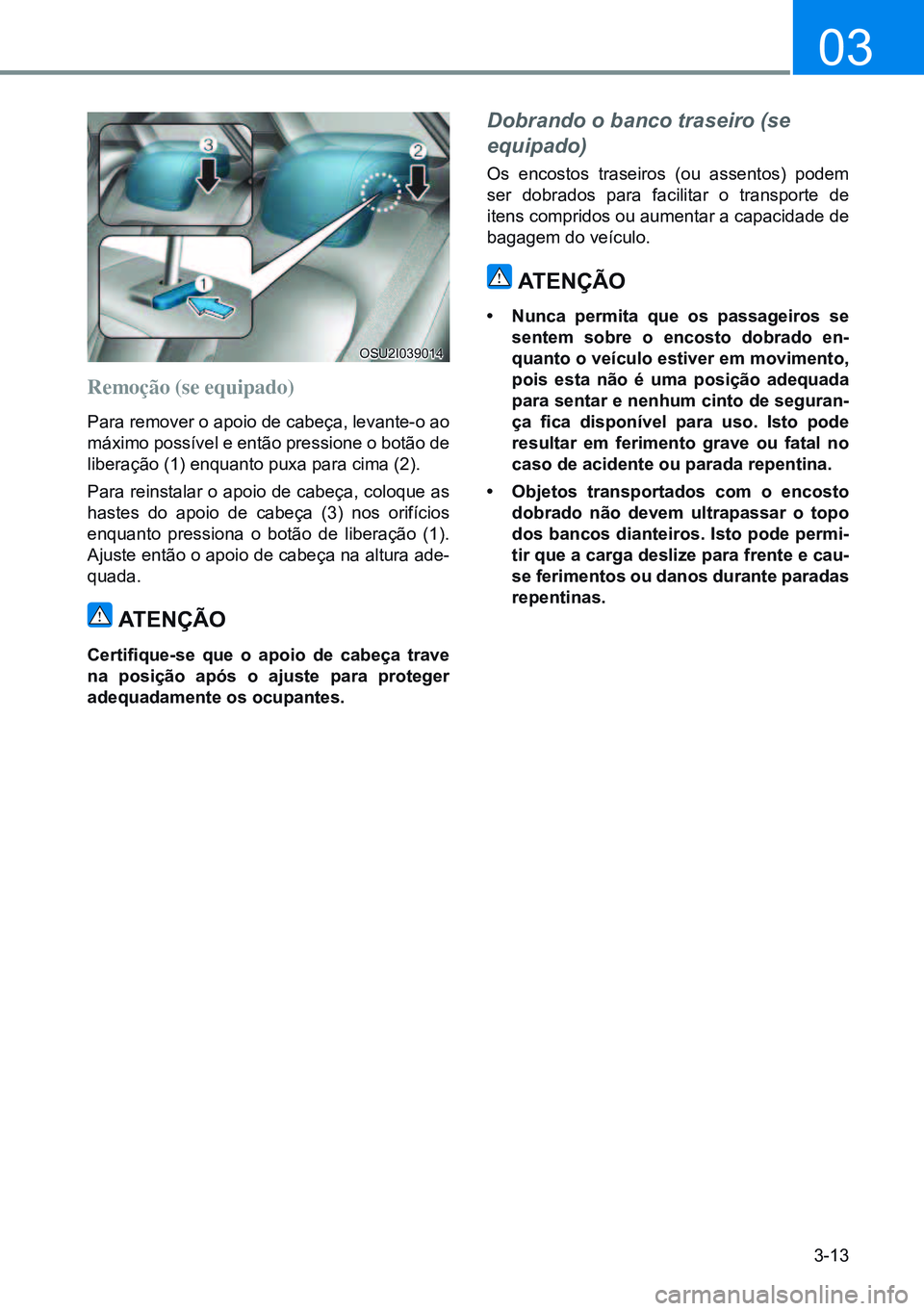 HYUNDAI CRETA 2021 Manual de utilização (in Portuguese) 3-13
03
Remoção (se equipado)
Para remover o apoio de cabeça, levante-o ao
máximo possível e então pressione o botão de
liberação (1) enquanto puxa para cima (2).
Para reinstalar o apoio de HYUNDAI CRETA 2021 Manual de utilização (in Portuguese) 3-13
03
Remoção (se equipado)
Para remover o apoio de cabeça, levante-o ao
máximo possível e então pressione o botão de
liberação (1) enquanto puxa para cima (2).
Para reinstalar o apoio de