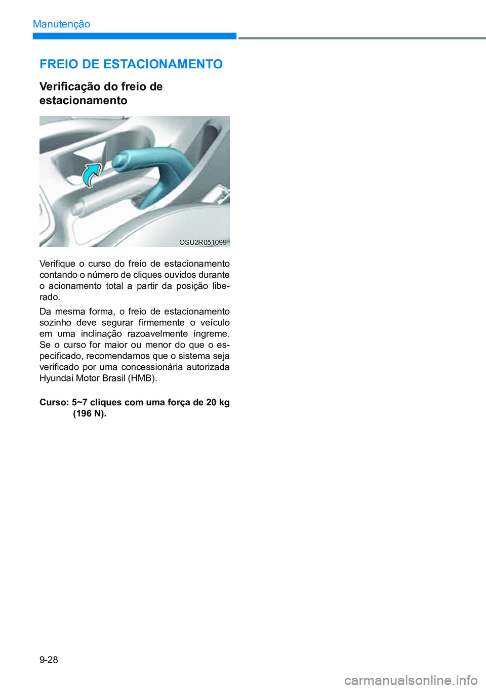HYUNDAI CRETA 2021  Manual de utilização (in Portuguese) 9-28
Manutenção
Freio de eStaCionamento
Verificação	do	freio	de	 
estacionamento
Verifique  o  curso  do  freio  de  estacionamento 
contando o número de cliques ouvidos durante 
o acionamento to