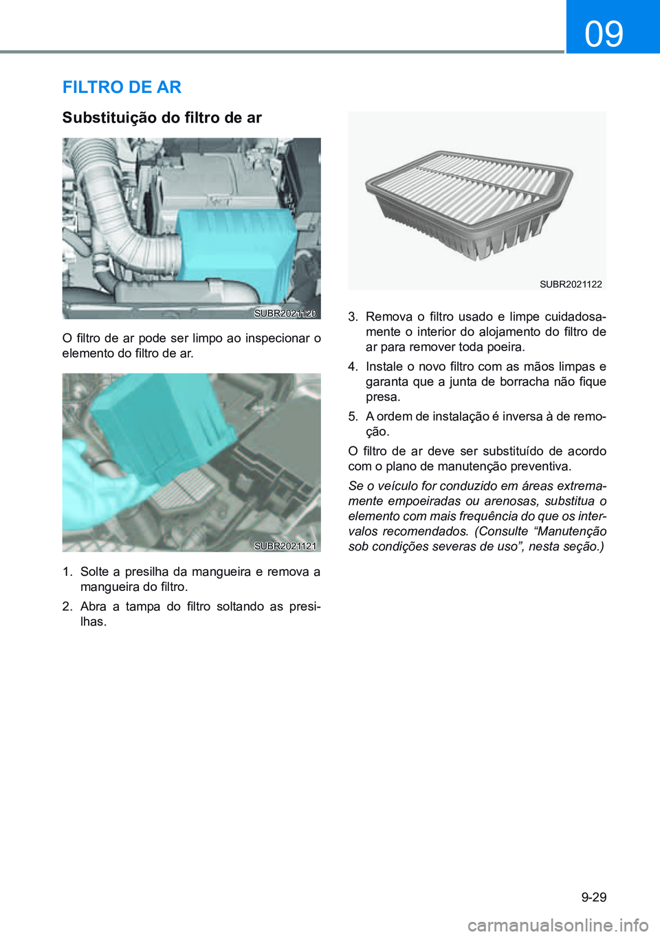 HYUNDAI CRETA 2021  Manual de utilização (in Portuguese) 9-29
09
FiLtro de ar
Substituição	do	filtro	de	ar
O  filtro  de  ar  pode  ser  limpo  ao  inspecionar  o 
elemento do filtro de ar.
1.  Solte a presilha da mangueira e remova a 
mangueira do filtro