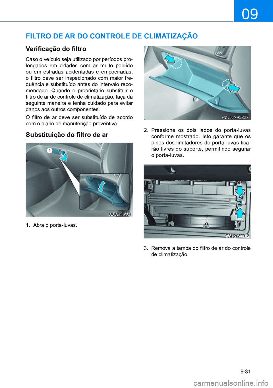 HYUNDAI CRETA 2021  Manual de utilização (in Portuguese) 9-31
09
FiLtro de ar do ControLe de CLimatizaÇÃo
Verificação	do	filtro
Caso o veículo seja utilizado por períodos pro-
longados em cidades com ar muito poluído 
ou  em  estradas  acidentadas  e