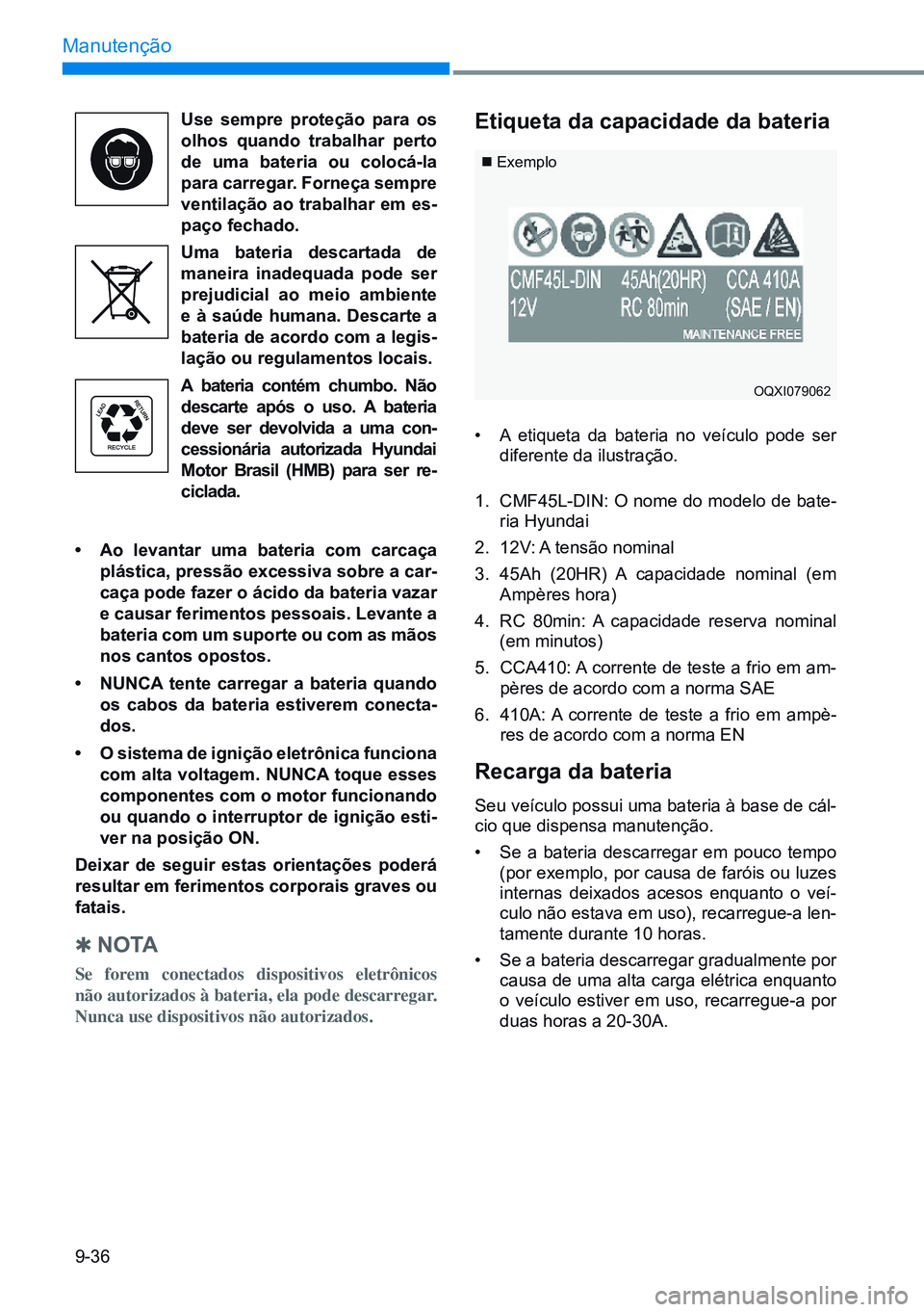 HYUNDAI CRETA 2021 Manual de utilização (in Portuguese) 9-36
Manutenção
Exemplo
etiqueta da capacidade da bateria
• A etiqueta da bateria no veículo pode ser
diferente da ilustração.
1. CMF45L-DIN: O nome do modelo de bate-
ria Hyundai
2. 12 HYUNDAI CRETA 2021 Manual de utilização (in Portuguese) 9-36
Manutenção
Exemplo
etiqueta da capacidade da bateria
• A etiqueta da bateria no veículo pode ser
diferente da ilustração.
1. CMF45L-DIN: O nome do modelo de bate-
ria Hyundai
2. 12