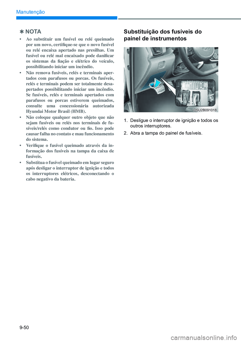 HYUNDAI CRETA 2021  Manual de utilização (in Portuguese) 9-50
Manutenção
 
Q n o ta
•  Ao  substituir  um  fusível  ou  relé  queimado 
por um novo, certifique-se que o novo fusível 
ou  relé  encaixa  apertado  nas  presilhas.  Um 
fusível  ou  re