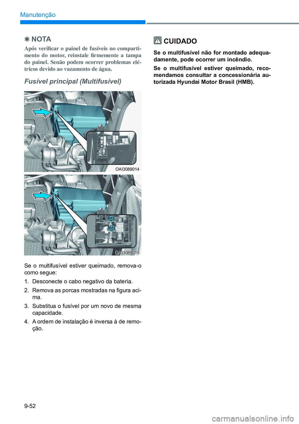 HYUNDAI CRETA 2021  Manual de utilização (in Portuguese) 9-52
Manutenção
 
Q n o ta
Após  verificar  o  painel  de  fusíveis  no  comparti-
mento  do  motor,  reinstale  firmemente  a  tampa 
do  painel.  Senão  podem  ocorrer  problemas  elé -
tricos