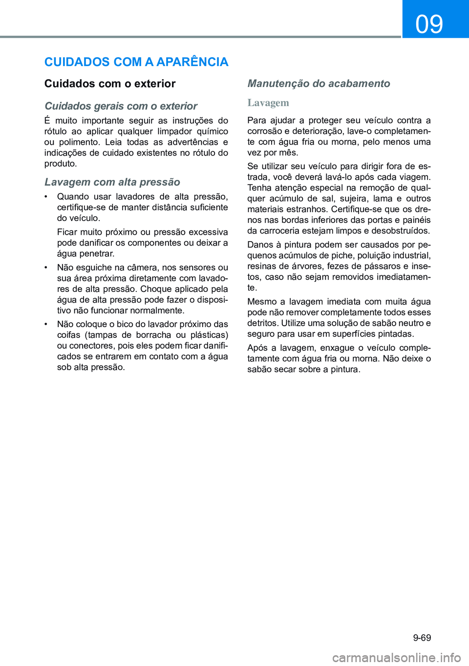 HYUNDAI CRETA 2021  Manual de utilização (in Portuguese) 9-69
09
CUidadoS Com a aparÊnCia
Cuidados com o exterior
Cuidados gerais com o exterior
É muito importante seguir as instruções do 
rótulo  ao  aplicar  qualquer  limpador  químico 
ou polimento