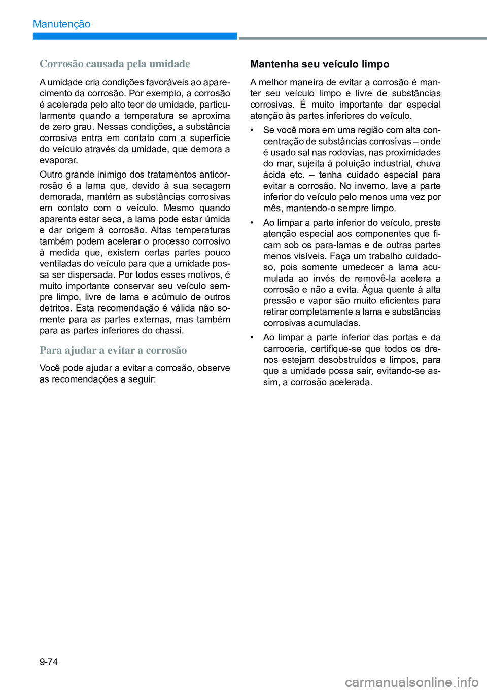 HYUNDAI CRETA 2021  Manual de utilização (in Portuguese) 9-74
Manutenção
Corrosão causada pela umidade
A umidade cria condições favoráveis ao apare-
cimento da corrosão. Por exemplo, a corrosão 
é acelerada pelo alto teor de umidade, particu-
larme