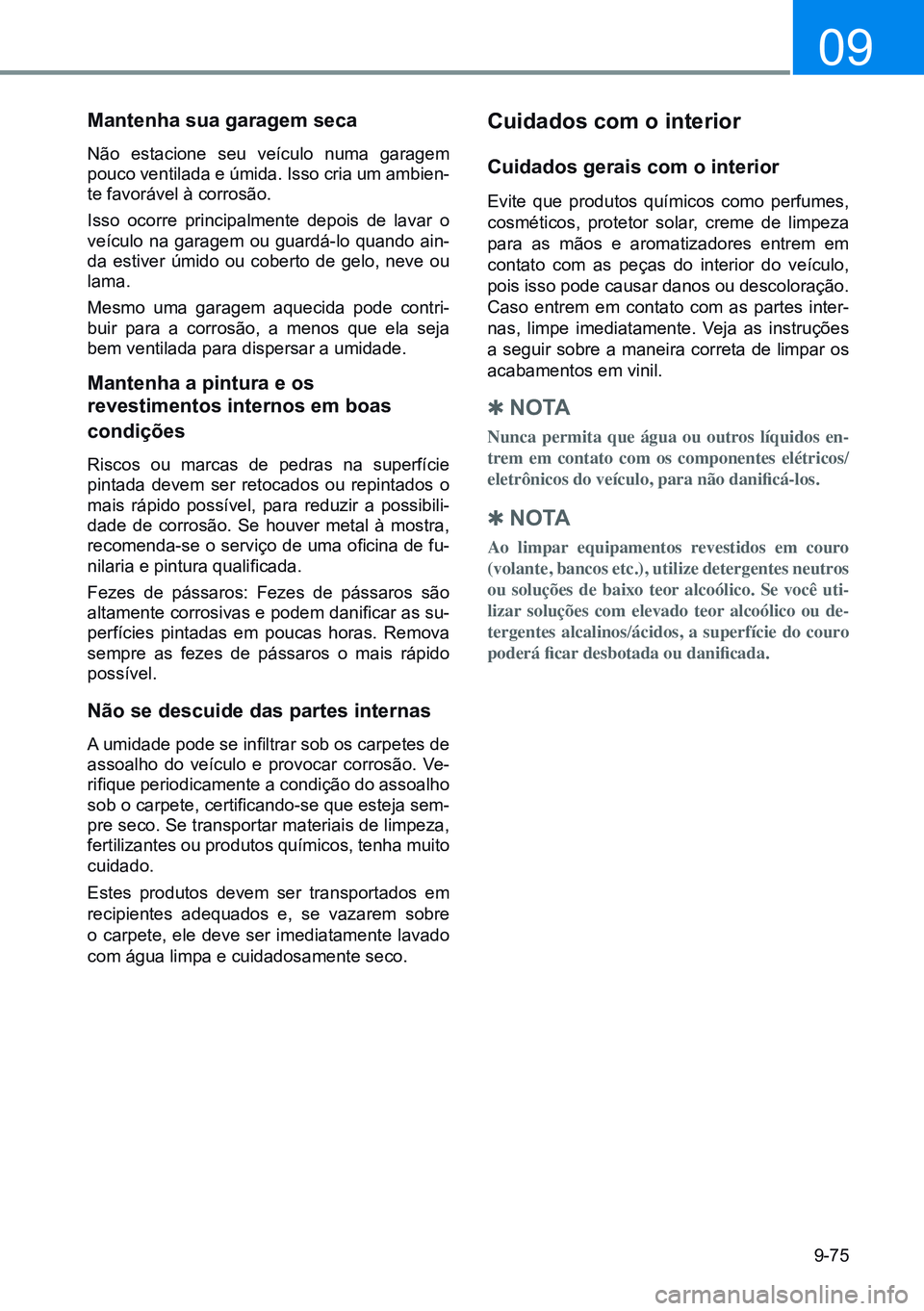 HYUNDAI CRETA 2021  Manual de utilização (in Portuguese) 9-75
09
mantenha sua garagem seca
Não estacione seu veículo numa garagem 
pouco ventilada e úmida. Isso cria um ambien-
te favorável à corrosão.
Isso ocorre principalmente depois de lavar o 
ve
