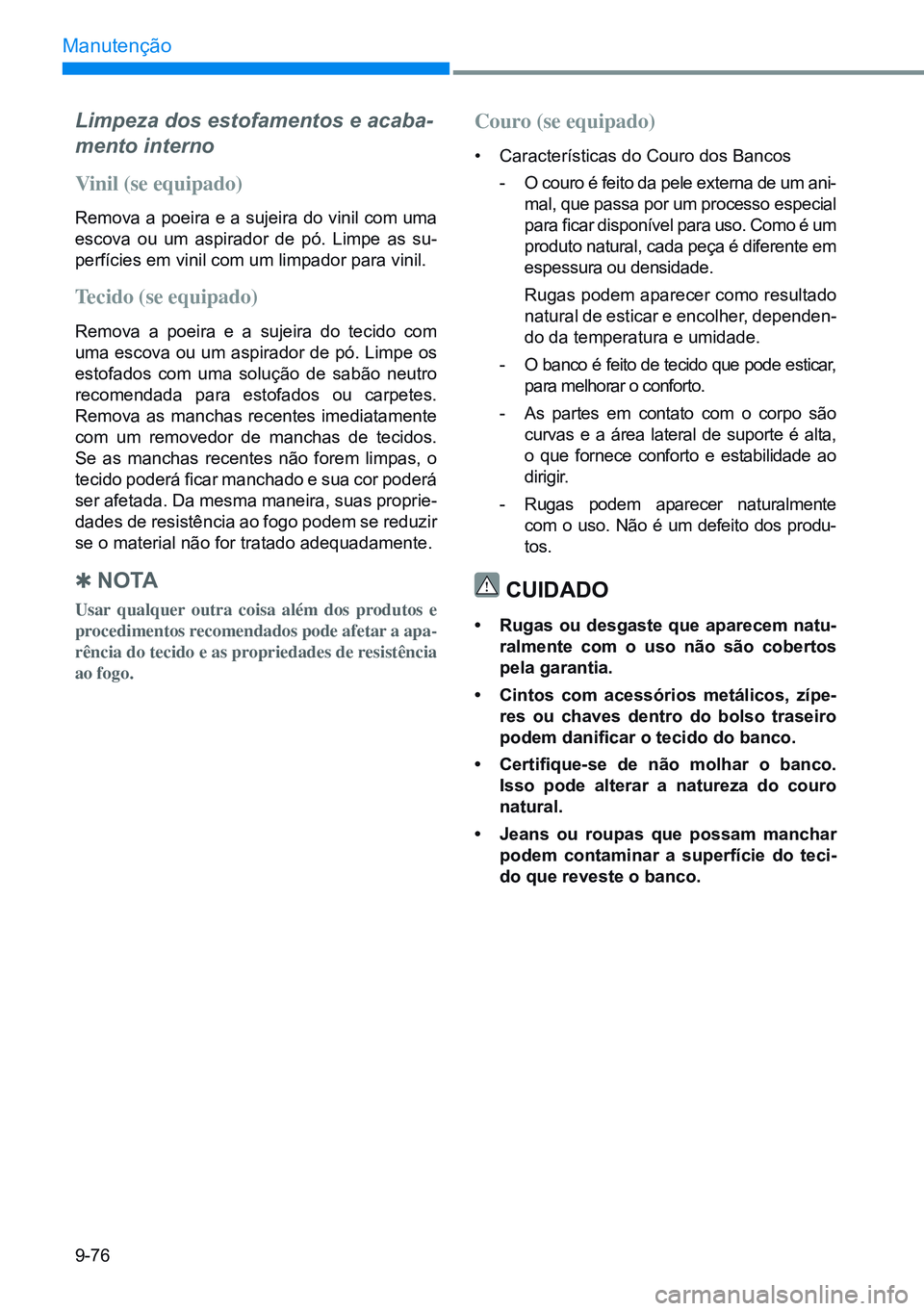 HYUNDAI CRETA 2021  Manual de utilização (in Portuguese) 9-76
Manutenção
Limpeza dos estofamentos e acaba-
mento interno
Vinil (se equipado)
Remova a poeira e a sujeira do vinil com uma 
escova  ou  um  aspirador  de  pó.  Limpe  as  su-
perfícies em vi