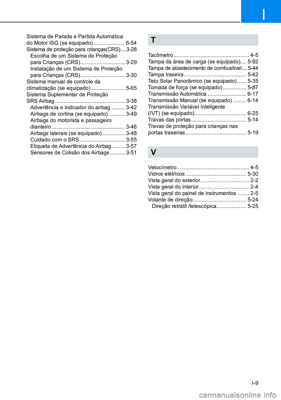 HYUNDAI CRETA 2021  Manual de utilização (in Portuguese) I-9
I
Sistema de Parada e Partida Automática 
do Motor ISG (se equipado) .....................6-54
Sistema de proteção para crianças(CRS) .... 3-28
Escolha de um Sistema de Proteção  
para Crian