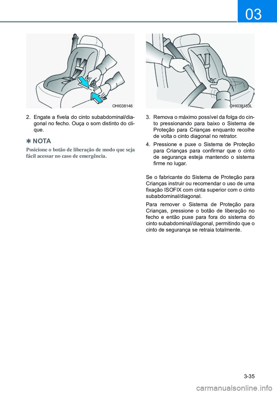 HYUNDAI CRETA 2021  Manual de utilização (in Portuguese) 3-35
03
2. Engate  a  fivela  do  cinto  subabdominal/dia -
gonal no fecho. Ouça o som distinto do cli-
que. 
 
Q n o ta
Posicione o botão de liberação de modo que seja 
fácil acessar no caso de 