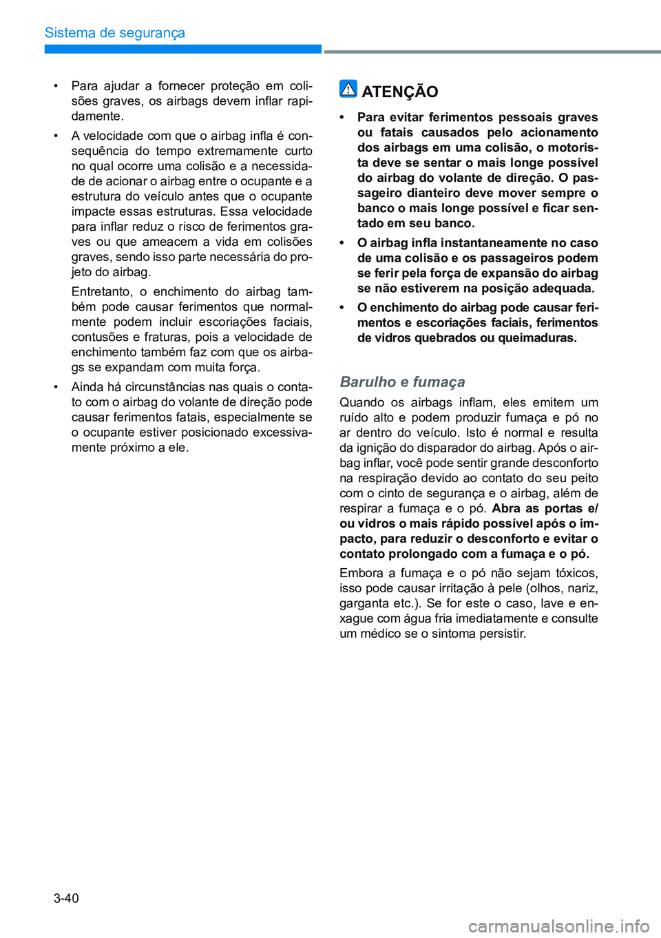 HYUNDAI CRETA 2021  Manual de utilização (in Portuguese) 3-40
Sistema de segurança
• Para ajudar a fornecer proteção em coli-
sões  graves,  os  airbags  devem  inflar  rapi-
damente.
•  A velocidade com que o airbag infla é con-
sequência do temp