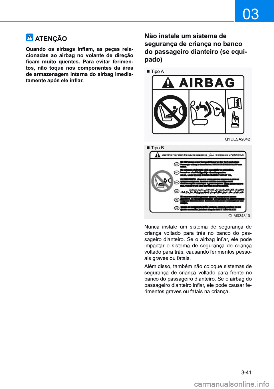 HYUNDAI CRETA 2021  Manual de utilização (in Portuguese) 3-41
03
 
 
atençÃo
Quando  os  airbags  inflam,  as  peças  rela-
cionadas ao airbag no volante de direção 
ficam  muito  quentes.  Para  evitar  ferimen-
tos, não toque nos componentes da áre
