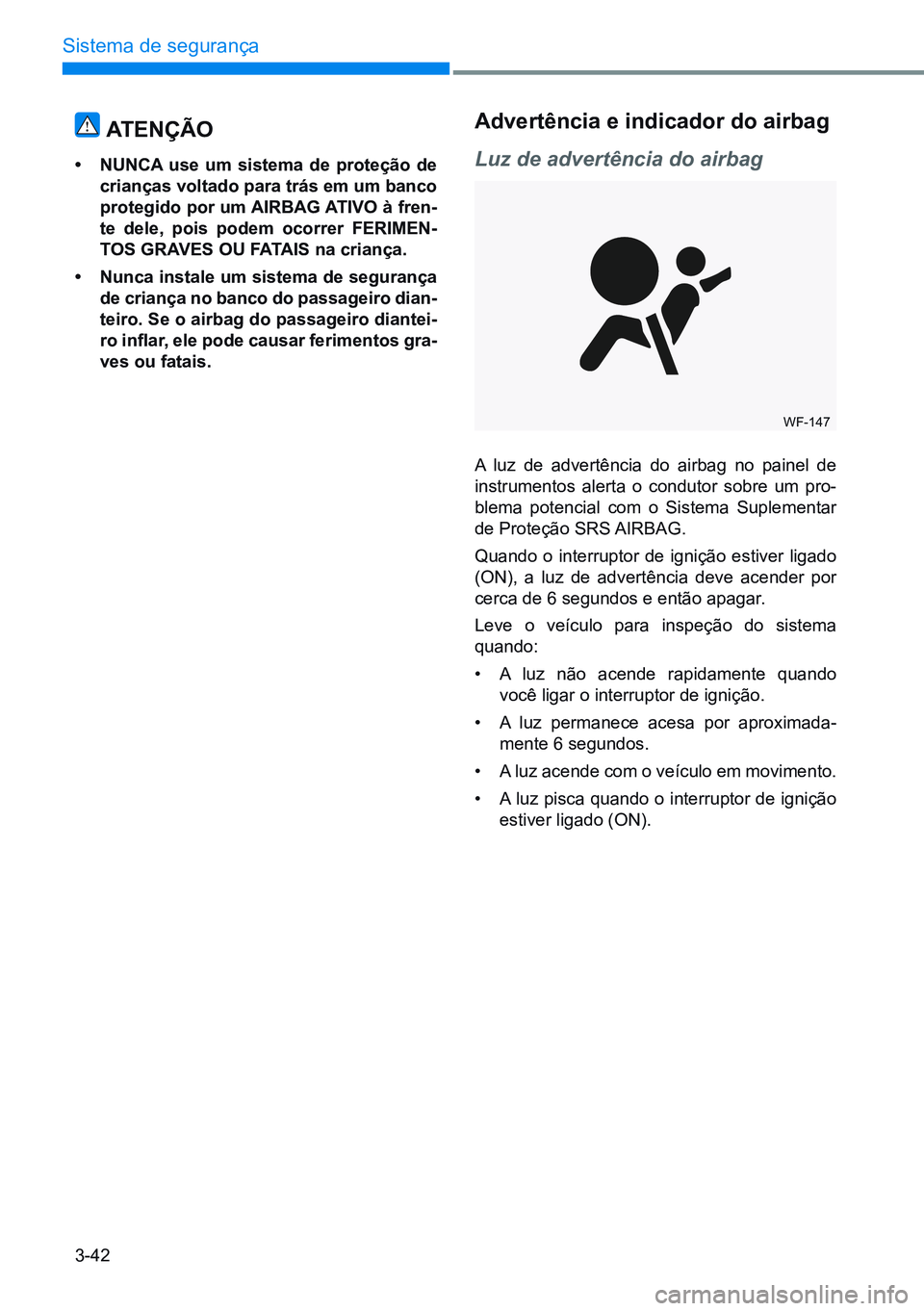 HYUNDAI CRETA 2021  Manual de utilização (in Portuguese) 3-42
Sistema de segurança
atençÃo
• nunca  use um sistema de proteção de 
crianças voltado para trás em um banco 
protegido por um  airBag atiVo à fren-
te dele, pois podem ocorrer Ferimen-
