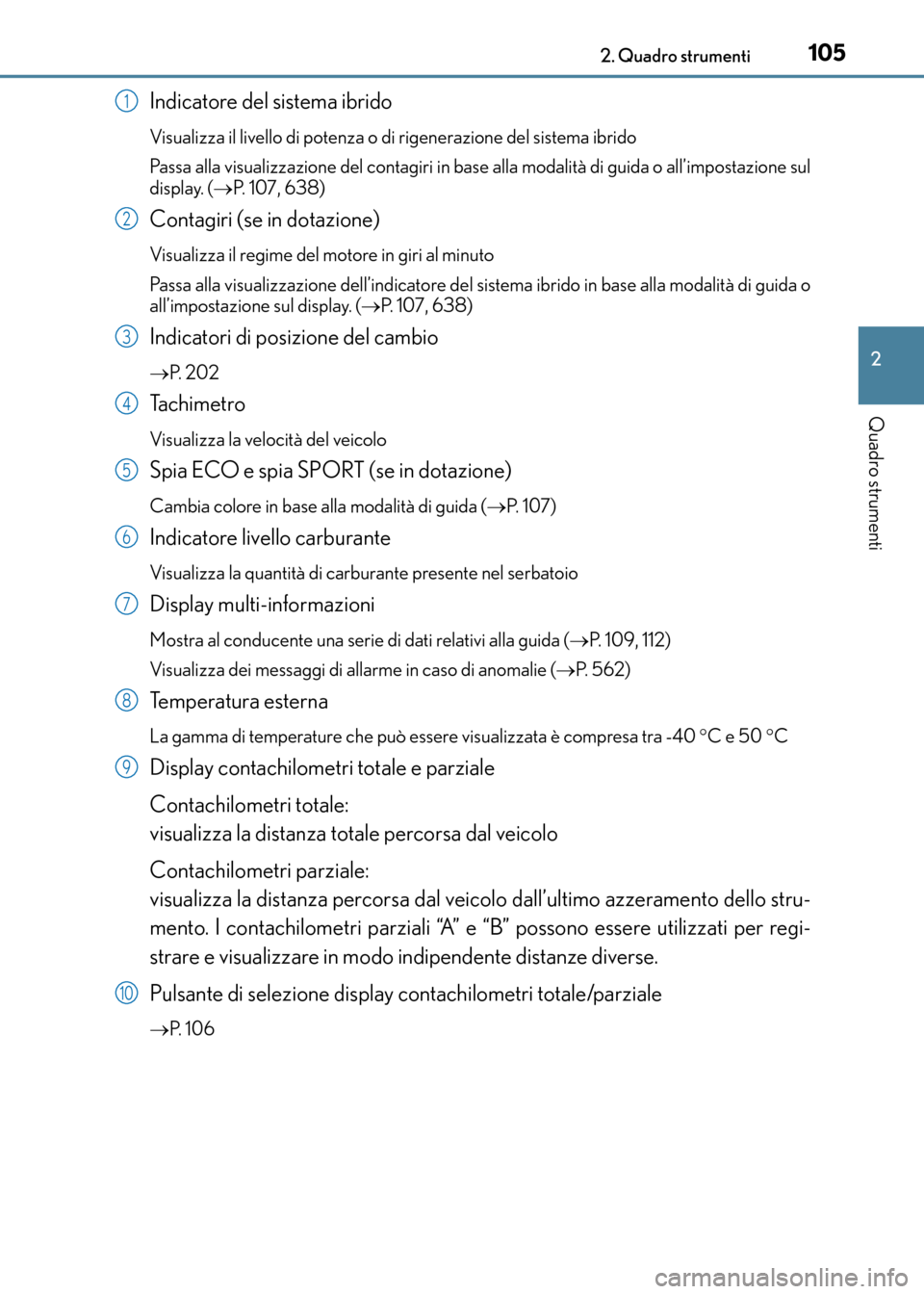 Lexus CT200h 2017 Manuale del proprietario (in Italian) 1052. Quadro strumenti
2
Quadro strumenti
CT200h_OM_OM99N10L_(EL)
Indicatore del sistema ibrido
Visualizza il livello di potenza o di rigenerazione del sistema ibrido
Passa alla visualizzazione del co Lexus CT200h 2017 Manuale del proprietario (in Italian) 1052. Quadro strumenti
2
Quadro strumenti
CT200h_OM_OM99N10L_(EL)
Indicatore del sistema ibrido
Visualizza il livello di potenza o di rigenerazione del sistema ibrido
Passa alla visualizzazione del co