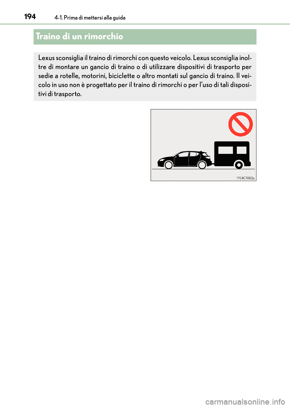 Lexus CT200h 2017  Manuale del proprietario (in Italian) 1944-1. Prima di mettersi alla guida
CT200h_OM_OM99N10L_(EL)
Traino di un rimorchio
Lexus sconsiglia il traino di rimorchi con questo veicolo. Lexus sconsiglia inol-
tre di montare un gancio di traino
