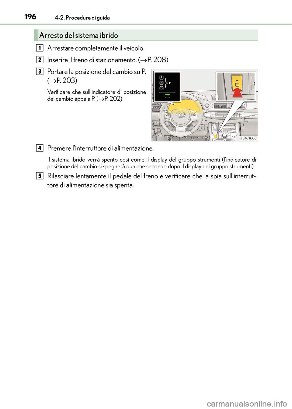 Lexus CT200h 2017  Manuale del proprietario (in Italian) 1964-2. Procedure di guida
CT200h_OM_OM99N10L_(EL)
Arrestare completamente il veicolo.
Inserire il freno di stazionamento. (→P.  2 0 8 )
Portare la posizione del cambio su P.
( → P.  2 0 3 )
Verif