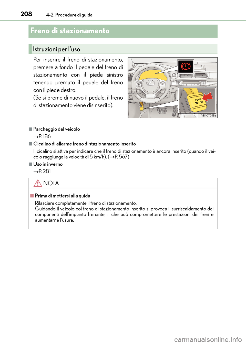 Lexus CT200h 2017  Manuale del proprietario (in Italian) 2084-2. Procedure di guida
CT200h_OM_OM99N10L_(EL)
Freno di stazionamento
Per inserire il freno di stazionamento,
premere a fondo il pedale del freno di
stazionamento con il piede sinistro
tenendo pre