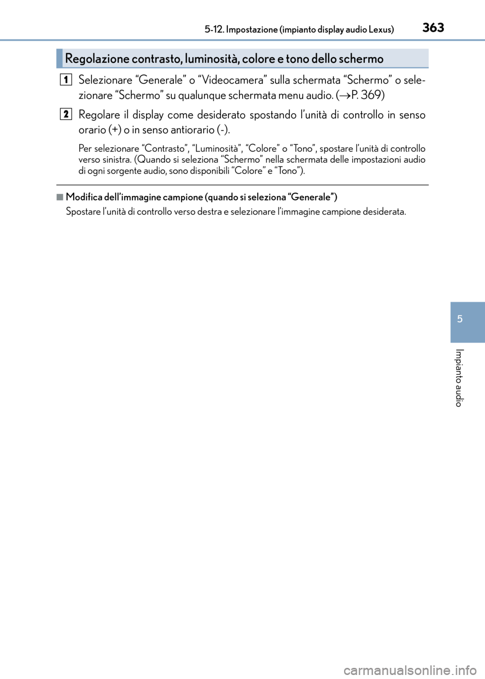 Lexus CT200h 2017  Manuale del proprietario (in Italian) 3635-12. Impostazione (impianto display audio Lexus)
5
Impianto audio
CT200h_OM_OM99N10L_(EL)
Selezionare “Generale” o “Videocamera” sulla schermata “Schermo” o sele-
zionare “Schermo”