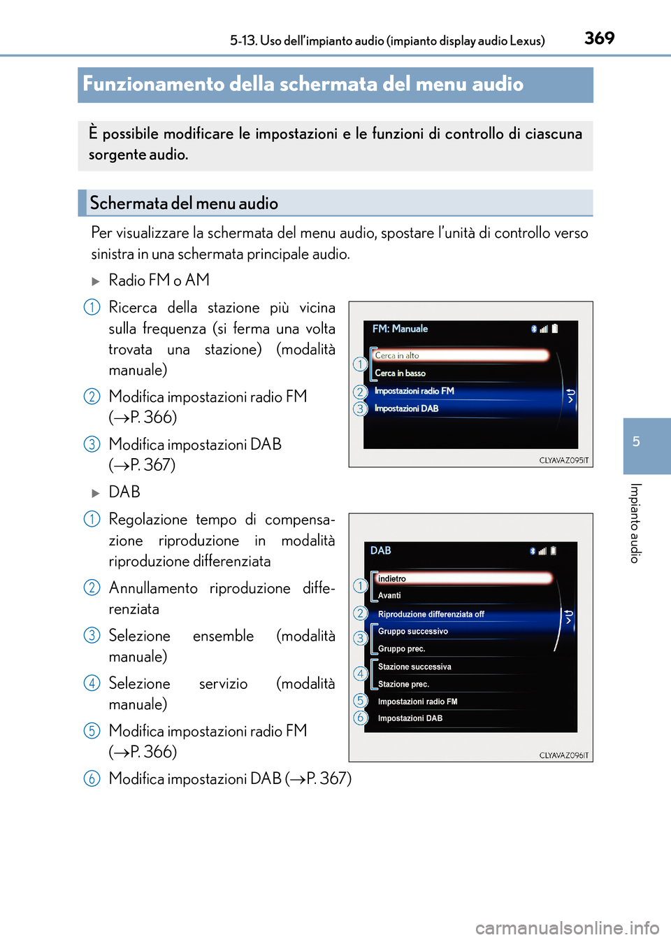 Lexus CT200h 2017  Manuale del proprietario (in Italian) 369
5
5-13. Uso dell’impianto audio (impianto display audio Lexus)
Impianto audio
CT200h_OM_OM99N10L_(EL)
Funzionamento della schermata del menu audio
Per visualizzare la schermata del menu audio, s