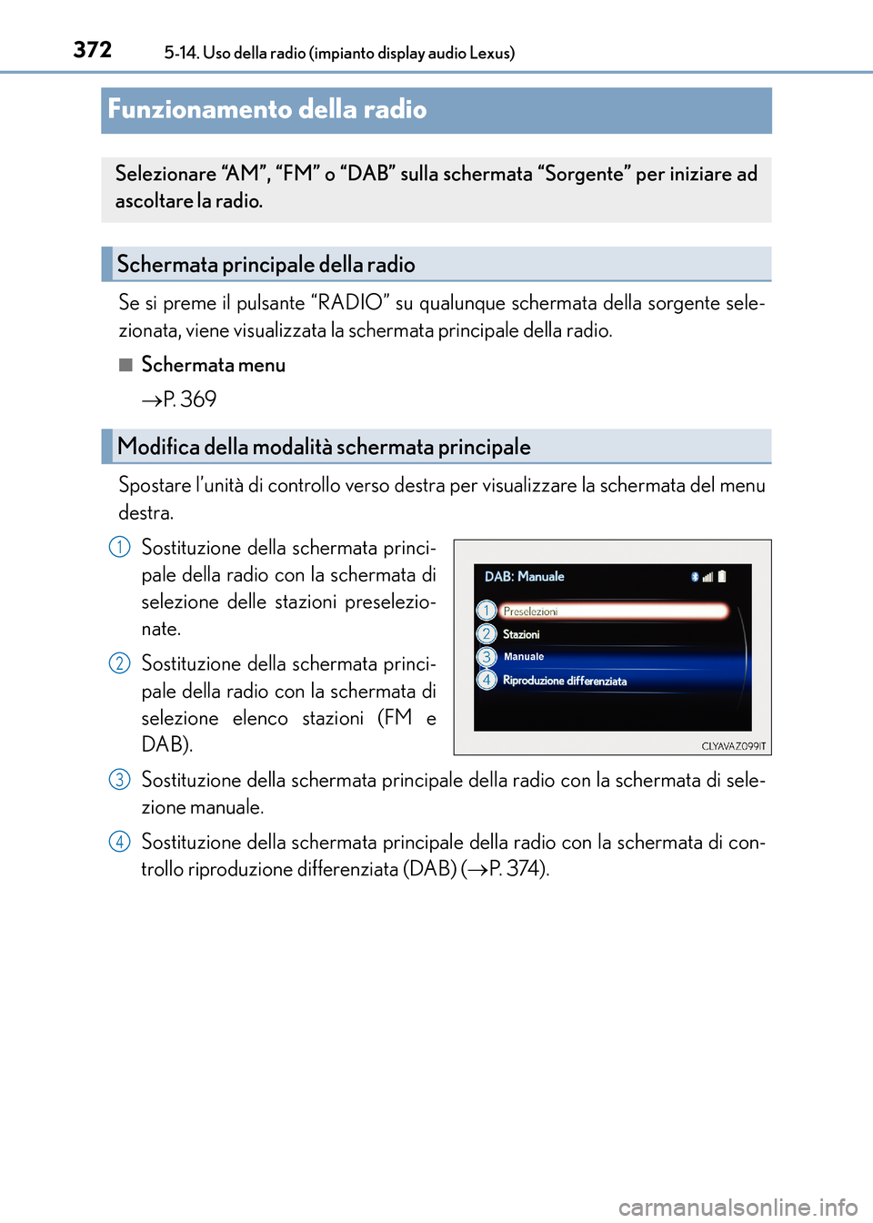 Lexus CT200h 2017  Manuale del proprietario (in Italian) 3725-14. Uso della radio (impianto display audio Lexus)
CT200h_OM_OM99N10L_(EL)
Funzionamento della radio
Se si preme il pulsante “RADIO” su qualunque schermata della sorgente sele-
zionata, viene