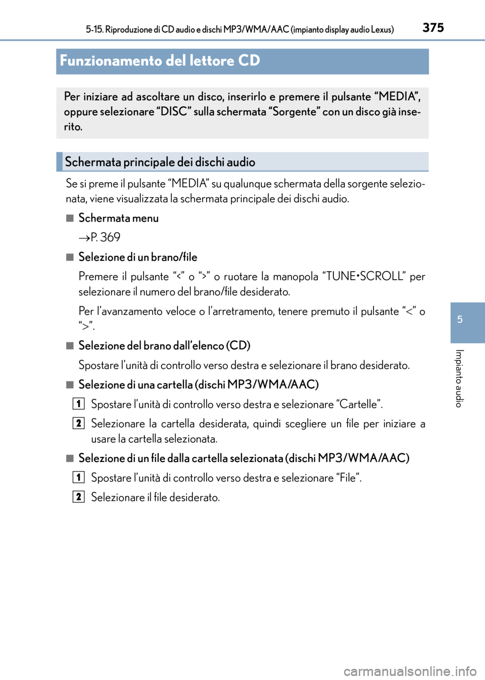 Lexus CT200h 2017  Manuale del proprietario (in Italian) 375
5
Impianto audio
CT200h_OM_OM99N10L_(EL)
5-15. Riproduzione di CD audio e dischi MP3/WMA/AAC (impianto display audio Lexus)
Funzionamento del lettore CD
Se si preme il pulsante “MEDIA” su qual