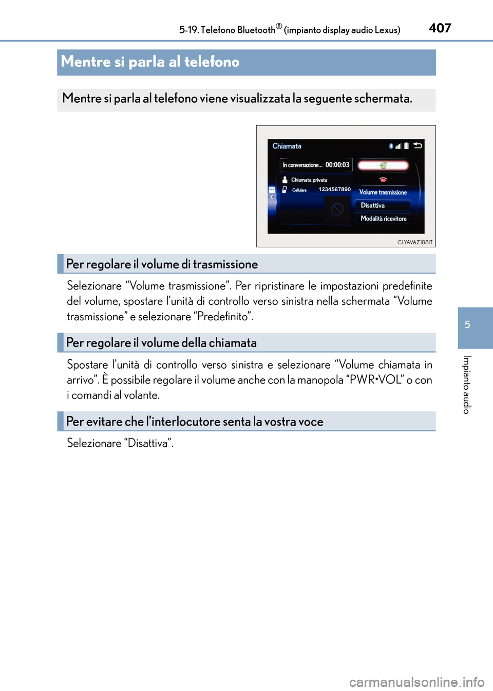 Lexus CT200h 2017  Manuale del proprietario (in Italian) 407
5
5-19. Telefono Bluetooth
® (impianto display audio Lexus)
Impianto audio
CT200h_OM_OM99N10L_(EL)
Mentre si parla al telefono
Selezionare “Volume trasmissione”. Per ripristinare le impostazi