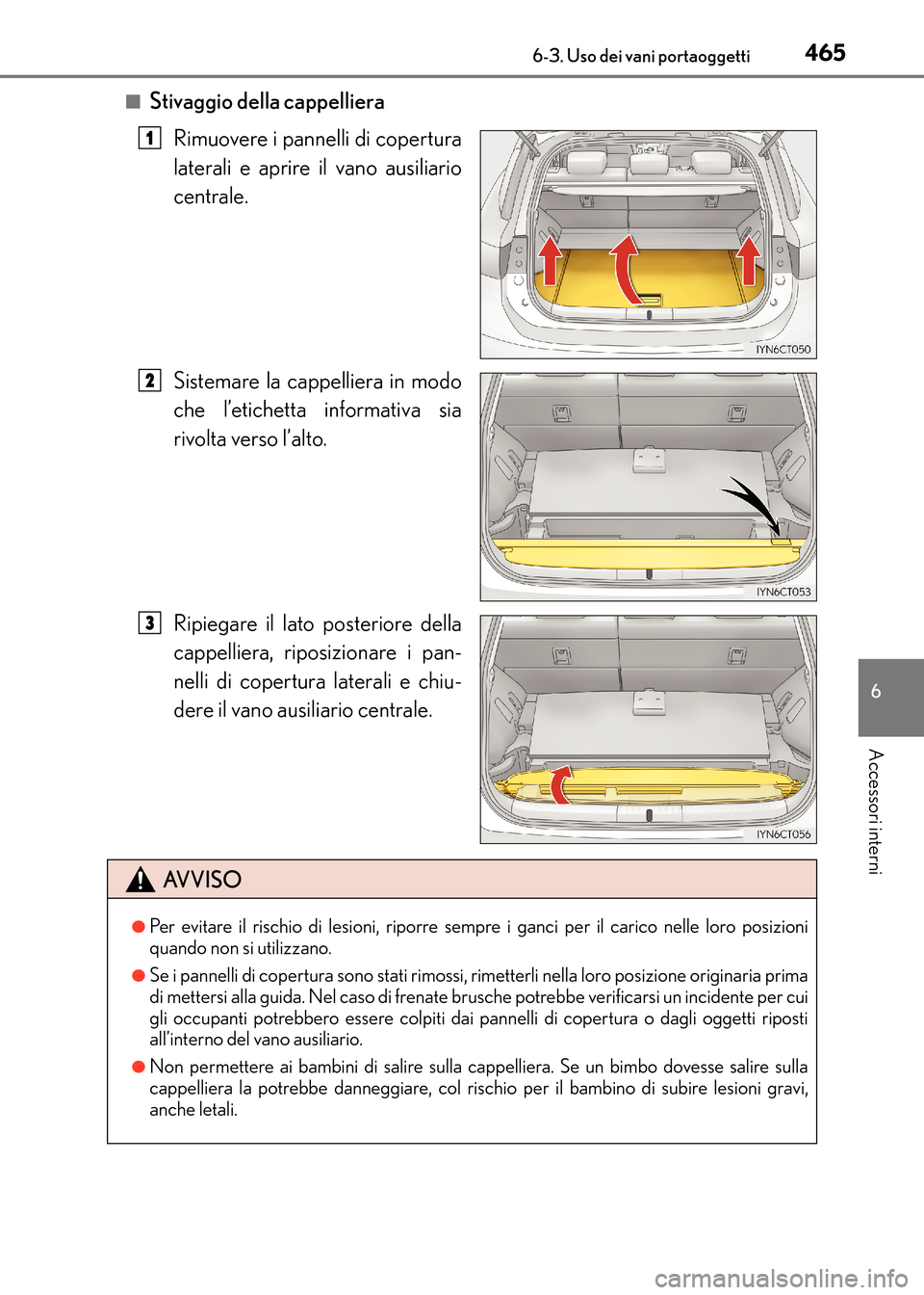Lexus CT200h 2017  Manuale del proprietario (in Italian) 4656-3. Uso dei vani portaoggetti
CT200h_OM_OM99N10L_(EL)
6
Accessori interni
■Stivaggio della cappellieraRimuovere i pannelli di copertura
laterali e aprire il vano ausiliario
centrale.
Sistemare l
