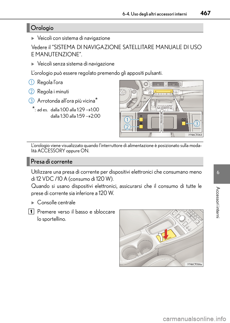 Lexus CT200h 2017  Manuale del proprietario (in Italian) 4676-4. Uso degli altri accessori interni
CT200h_OM_OM99N10L_(EL)
6
Accessori interni
�XVeicoli con sistema di navigazione
Vedere il “SISTEMA DI NAVIGAZIONE SATELLITARE MANUALE DI USO
E MANUTENZIONE