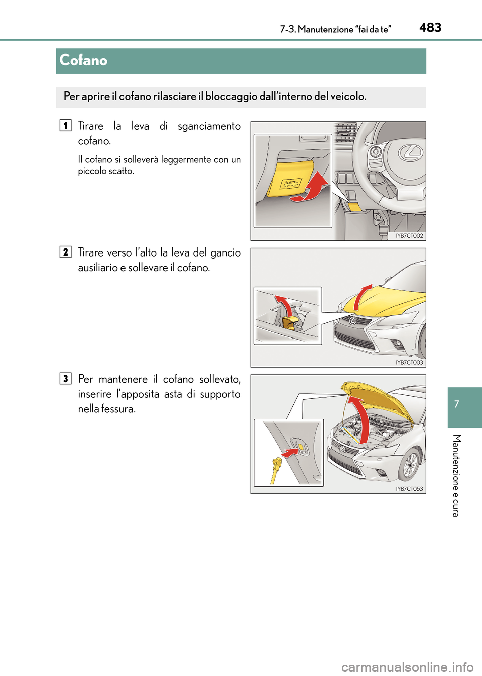 Lexus CT200h 2017  Manuale del proprietario (in Italian) 4837-3. Manutenzione “fai da te”
CT200h_OM_OM99N10L_(EL)
7
Manutenzione e cura
Cofano
Tirare la leva di sganciamento
cofano.
Il cofano si solleverà leggermente con un
piccolo scatto.
Tirare verso