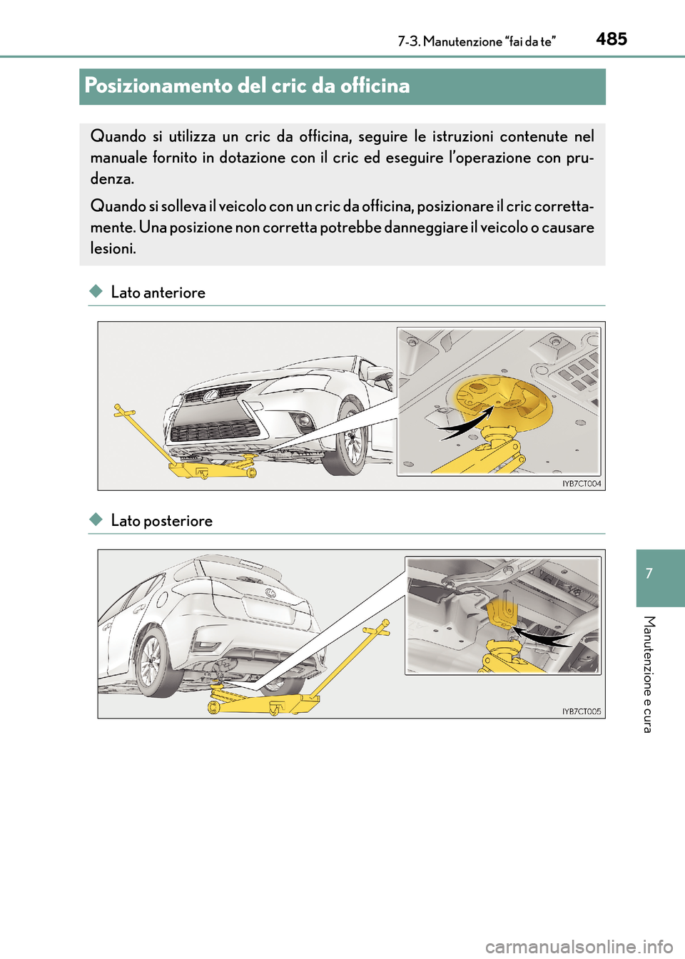 Lexus CT200h 2017  Manuale del proprietario (in Italian) 4857-3. Manutenzione “fai da te”
CT200h_OM_OM99N10L_(EL)
7
Manutenzione e cura
Posizionamento del cric da officina
◆Lato anteriore
◆Lato posteriore
Quando si utilizza un cric da officina, segu