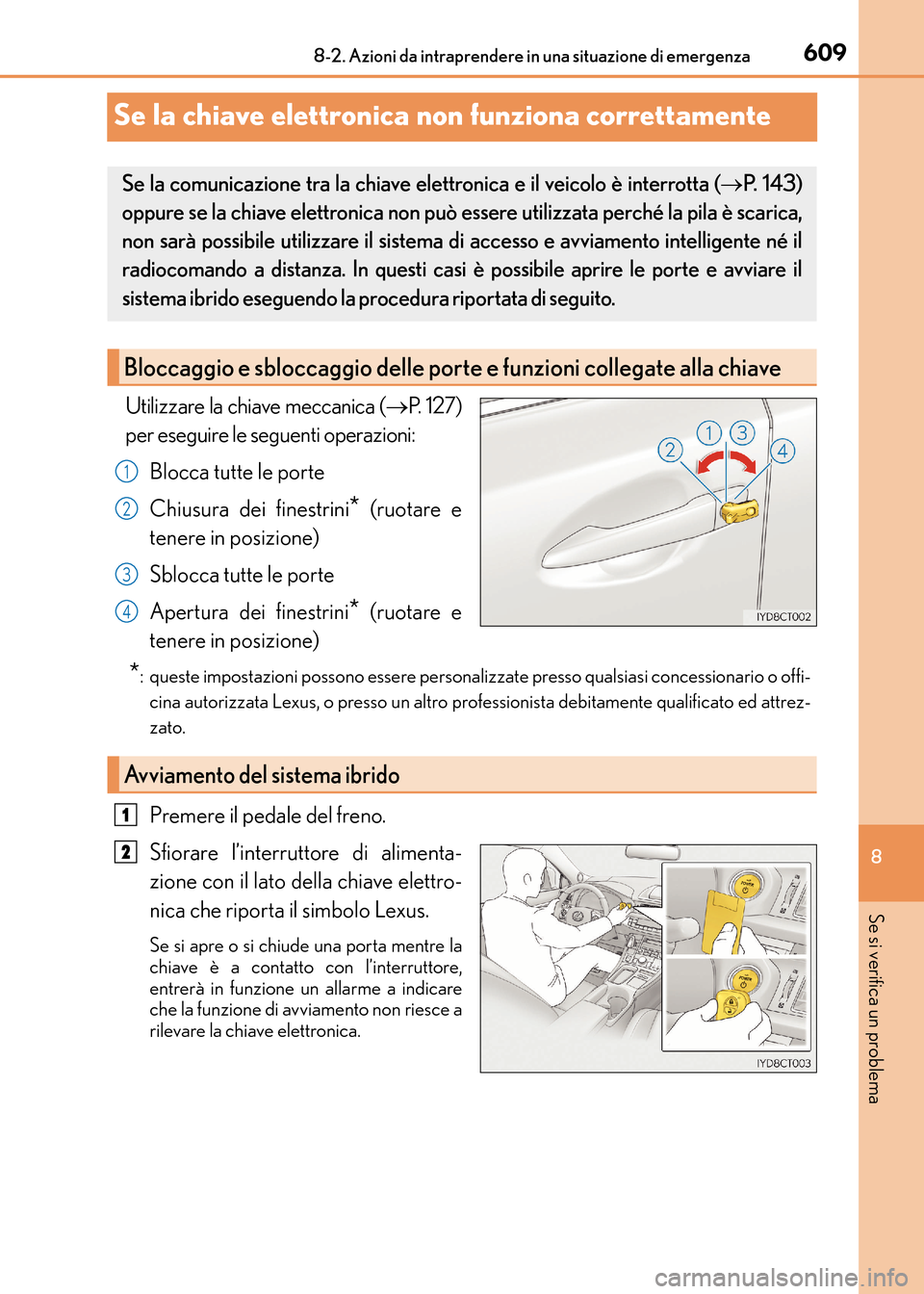 Lexus CT200h 2017 Manuale del proprietario (in Italian) 6098-2. Azioni da intraprendere in una situazione di emergenza
CT200h_OM_OM99N10L_(EL)
8
Se si verifica un problema
Se la chiave elettronica non funziona correttamente
Utilizzare la chiave meccanica ( Lexus CT200h 2017 Manuale del proprietario (in Italian) 6098-2. Azioni da intraprendere in una situazione di emergenza
CT200h_OM_OM99N10L_(EL)
8
Se si verifica un problema
Se la chiave elettronica non funziona correttamente
Utilizzare la chiave meccanica (