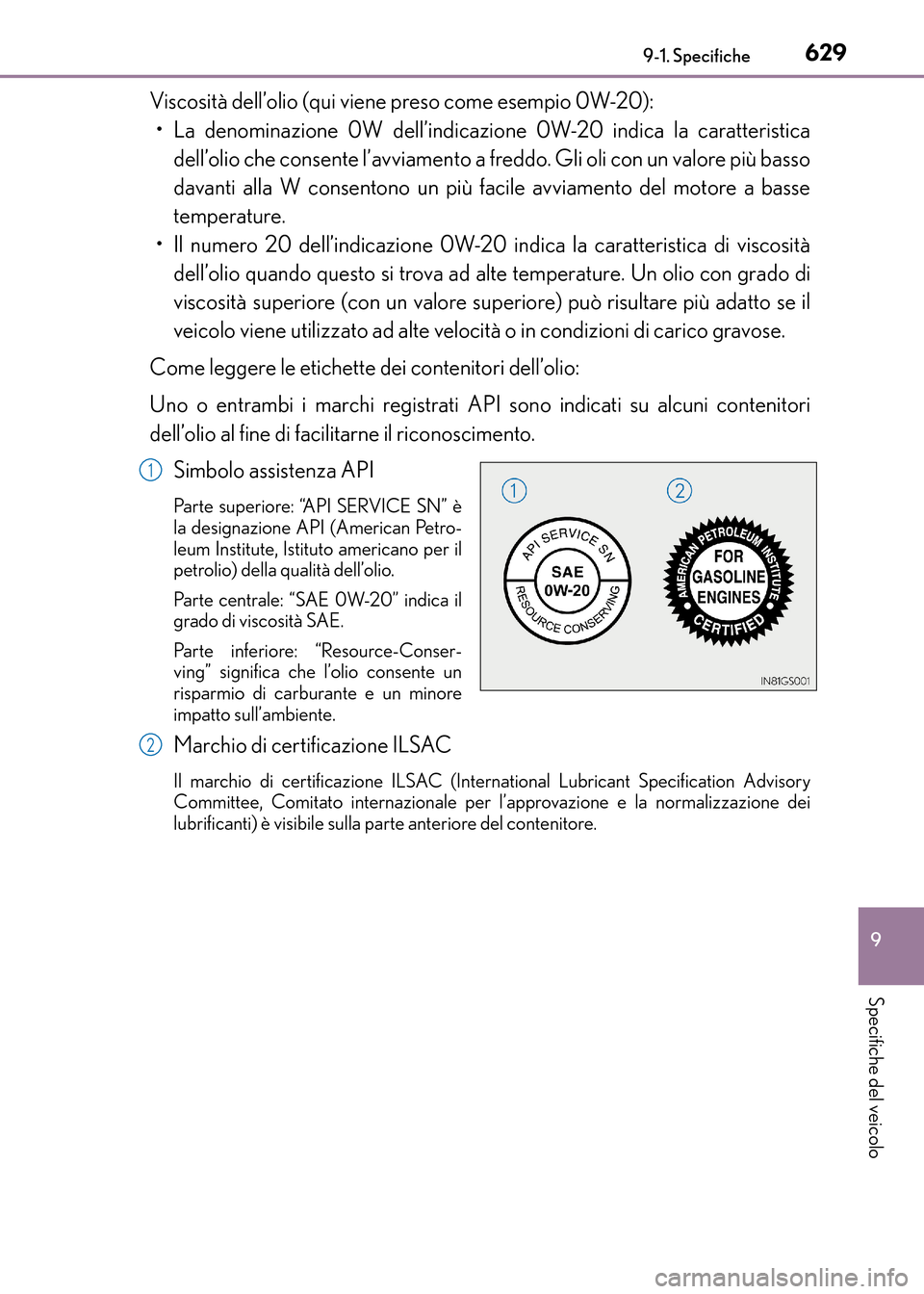 Lexus CT200h 2017 Manuale del proprietario (in Italian) 629
9
9-1. Specifiche
Specifiche del veicolo
CT200h_OM_OM99N10L_(EL)
Viscosità dell’olio (qui viene preso come esempio 0W-20):
• La denominazione 0W dell’indicazione 0W-20 indica la caratterist Lexus CT200h 2017 Manuale del proprietario (in Italian) 629
9
9-1. Specifiche
Specifiche del veicolo
CT200h_OM_OM99N10L_(EL)
Viscosità dell’olio (qui viene preso come esempio 0W-20):
• La denominazione 0W dell’indicazione 0W-20 indica la caratterist