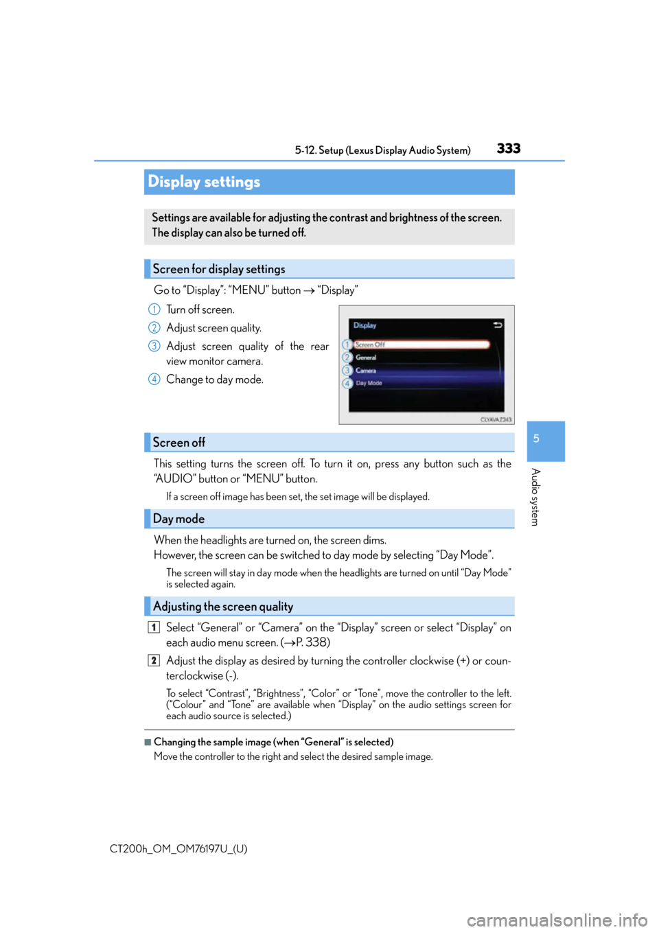 Lexus CT200h 2016 Owners Manual (in English) 333
CT200h_OM_OM76197U_(U)5-12. Setup (Lexus Display Audio System)
5
Audio system
Display settings
Go to “Display”: “MENU” button
“Display”
Turn off screen.
Adjust screen quality.
Adj Lexus CT200h 2016 Owners Manual (in English) 333
CT200h_OM_OM76197U_(U)5-12. Setup (Lexus Display Audio System)
5
Audio system
Display settings
Go to “Display”: “MENU” button
“Display”
Turn off screen.
Adjust screen quality.
Adj
