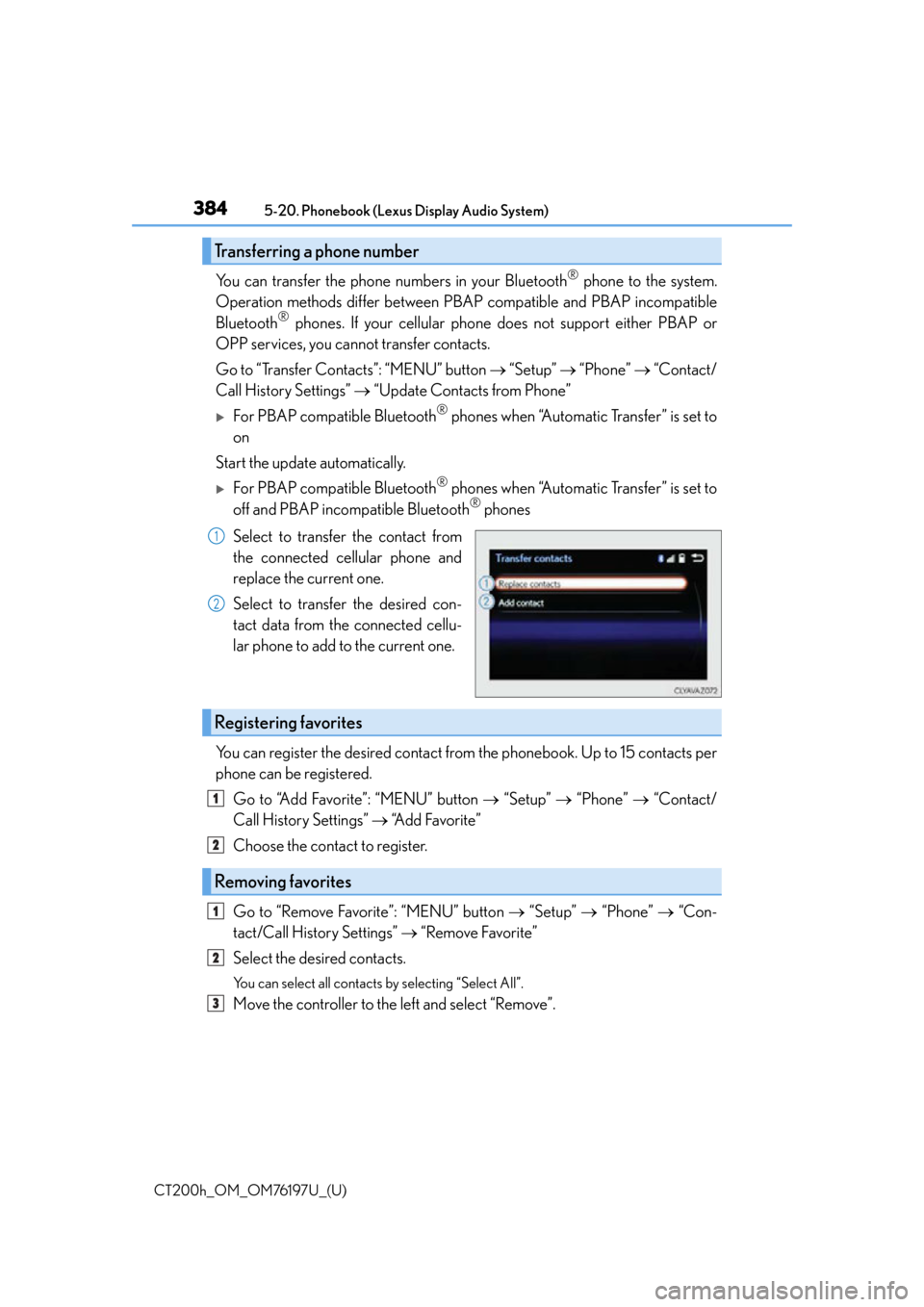 Lexus CT200h 2016 Owners Manual (in English) 3845-20. Phonebook (Lexus Display Audio System)
CT200h_OM_OM76197U_(U)
You can transfer the phone numbers in your Bluetooth® phone to the system.
Operation methods differ between PBAP compatible and Lexus CT200h 2016 Owners Manual (in English) 3845-20. Phonebook (Lexus Display Audio System)
CT200h_OM_OM76197U_(U)
You can transfer the phone numbers in your Bluetooth® phone to the system.
Operation methods differ between PBAP compatible and