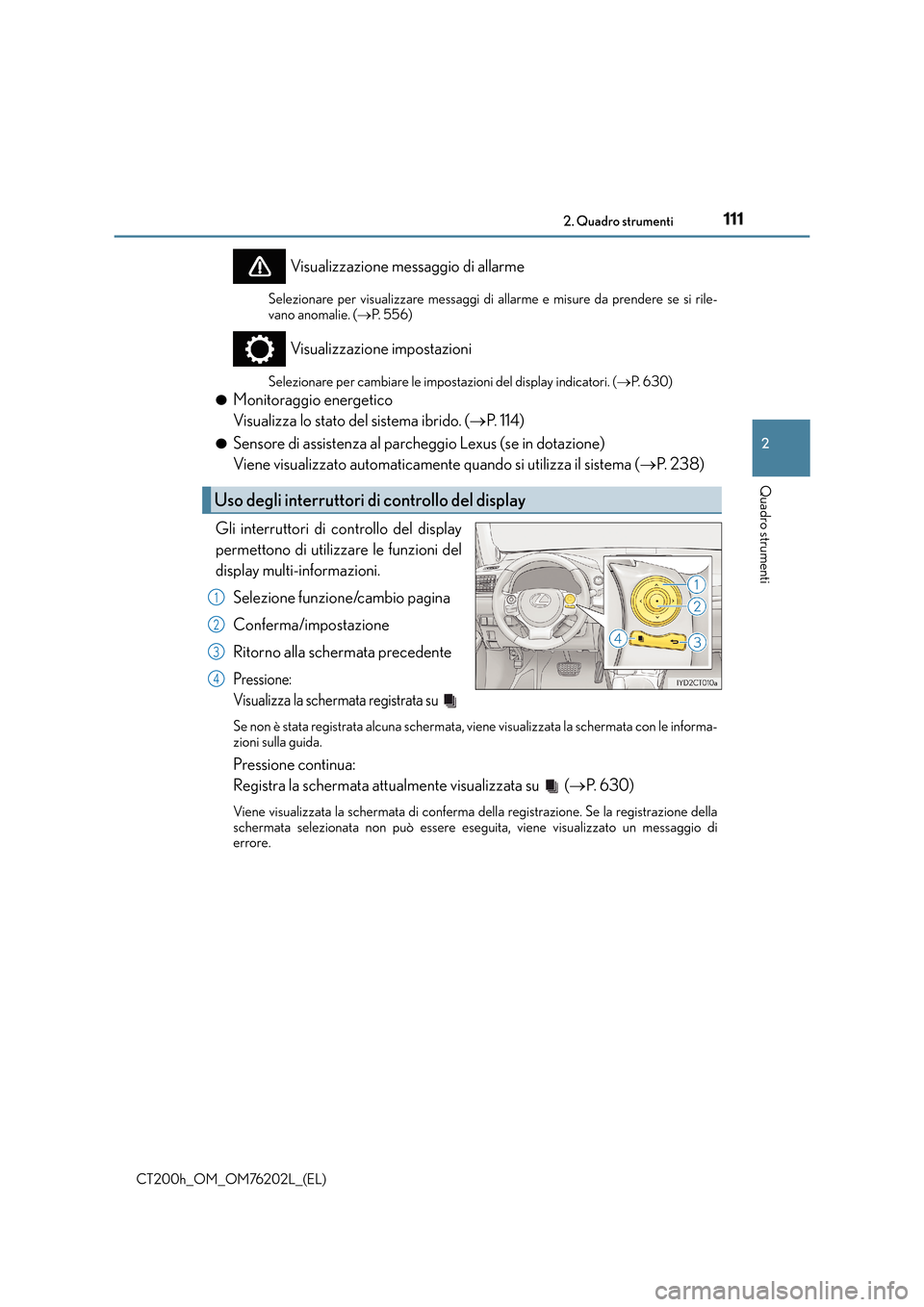 Lexus CT200h 2016  Manuale del proprietario (in Italian) 1112. Quadro strumenti
2
Quadro strumenti
CT200h_OM_OM76202L_(EL)
Visualizzazione messaggio di allarme
Selezionare per visualizzare messaggi di allarme e misure da prendere se si rile-
vano anomalie. 