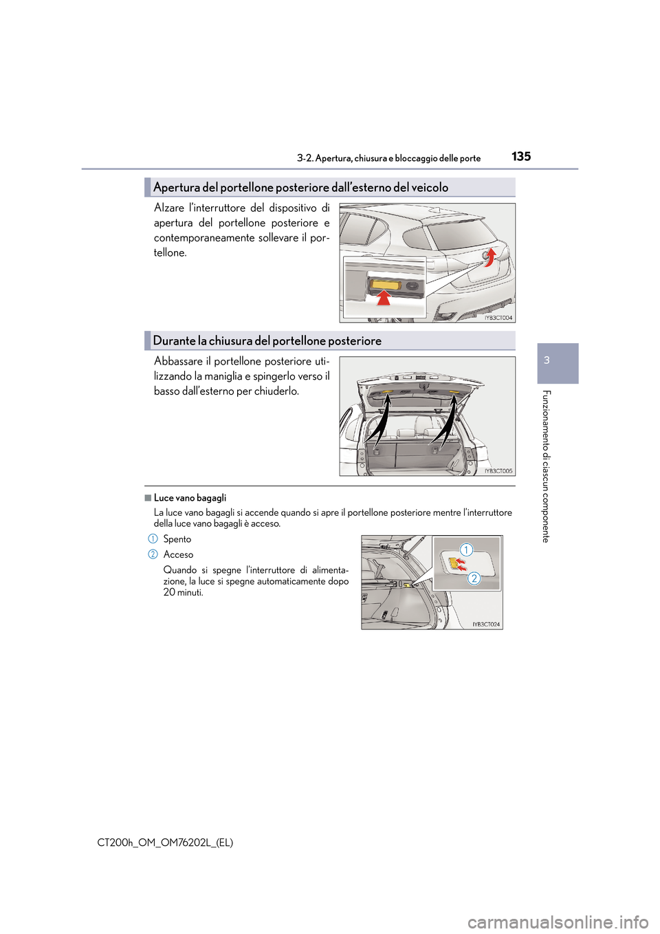 Lexus CT200h 2016  Manuale del proprietario (in Italian) 1353-2. Apertura, chiusura e bloccaggio delle porte
3
Funzionamento di ciascun componente
CT200h_OM_OM76202L_(EL)
Alzare l’interruttore del dispositivo di
apertura del portellone posteriore e
contem