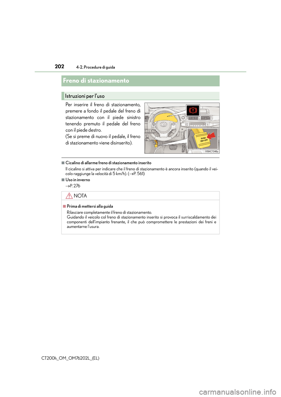 Lexus CT200h 2016  Manuale del proprietario (in Italian) 2024-2. Procedure di guida
CT200h_OM_OM76202L_(EL)
Freno di stazionamento
Per inserire il freno di stazionamento,
premere a fondo il pedale del freno di
stazionamento con il piede sinistro
tenendo pre