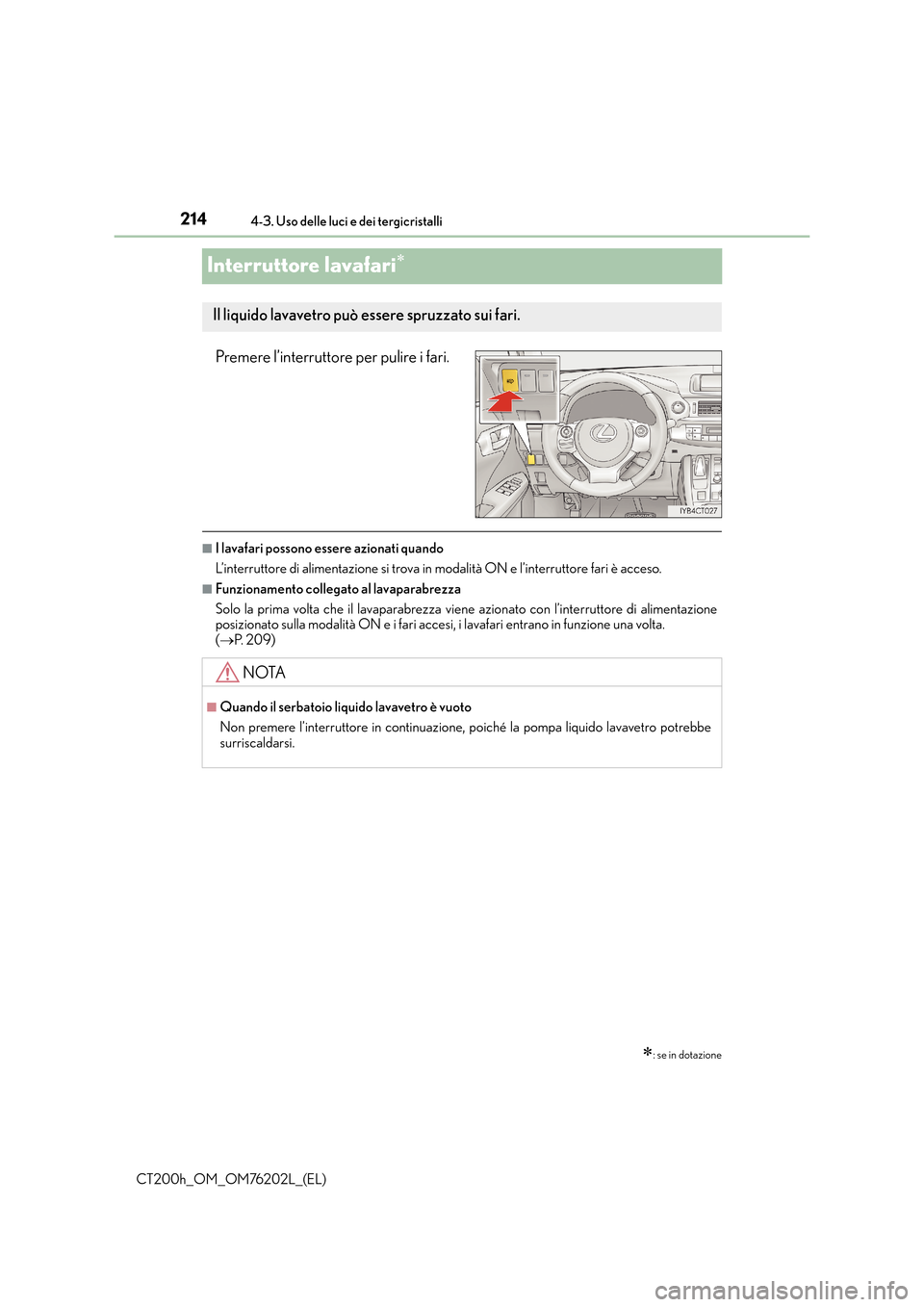 Lexus CT200h 2016  Manuale del proprietario (in Italian) 2144-3. Uso delle luci e dei tergicristalli
CT200h_OM_OM76202L_(EL)
Interruttore lavafari∗
Premere l’interruttore per pulire i fari.
■I lavafari possono essere azionati quando
L’interruttore d